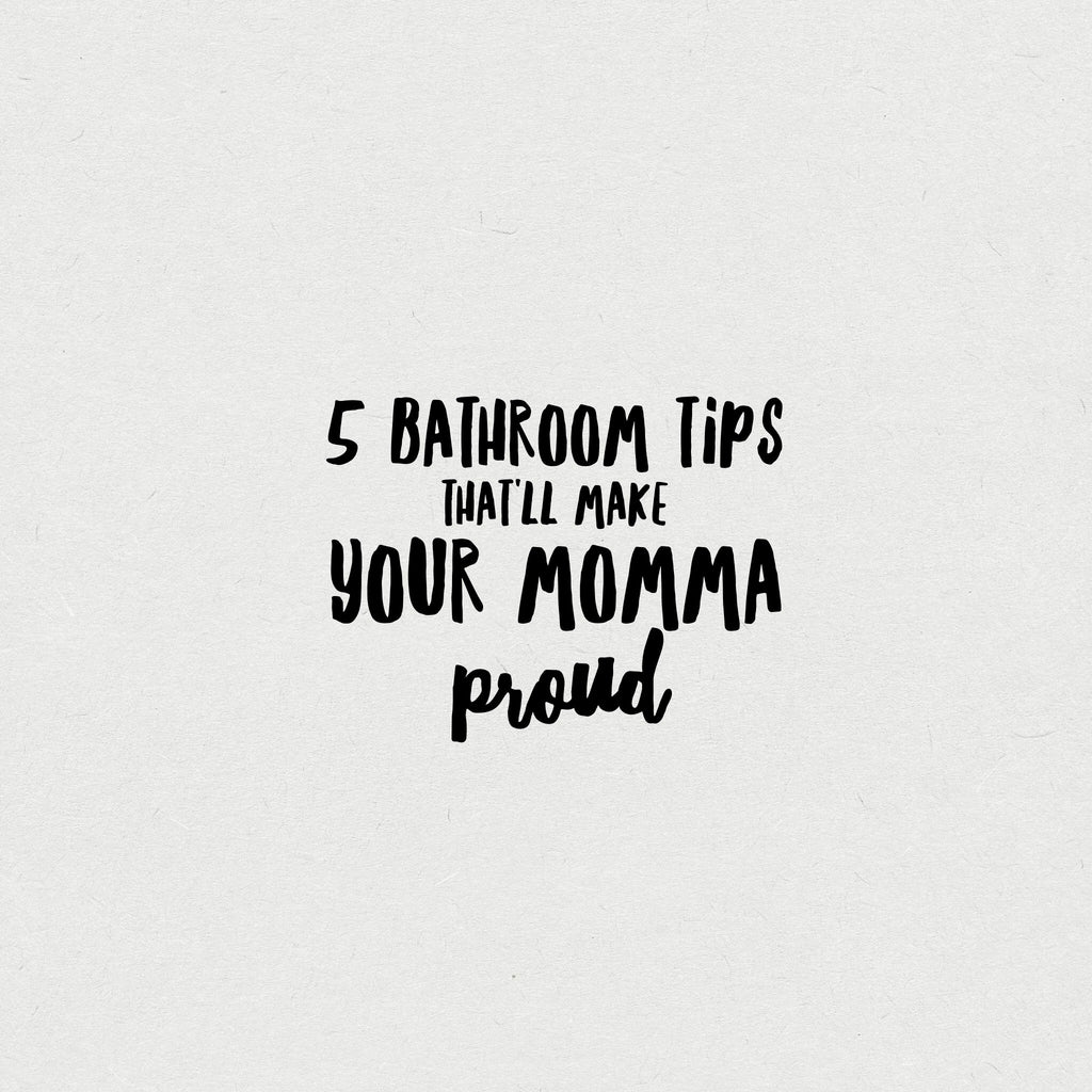 5 bathroom tips that'll make your momma proud